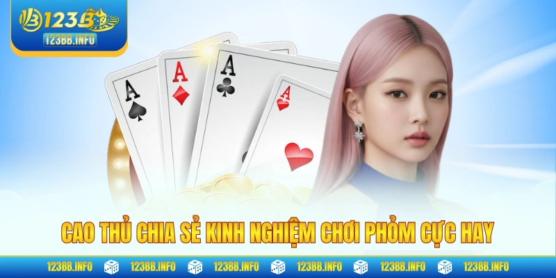 Cao thủ chia sẻ kinh nghiệm chơi phỏm cực hay