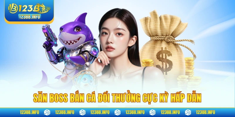 Săn boss bắn cá đổi thưởng cực kỳ hấp dẫn